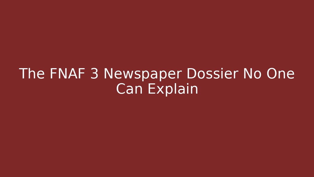 The FNAF 3 Newspaper Dossier No One Can Explain