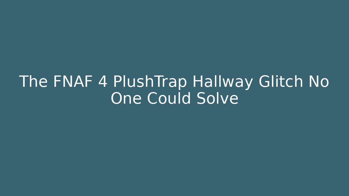 The FNAF 4 PlushTrap Hallway Glitch No One Could Solve
