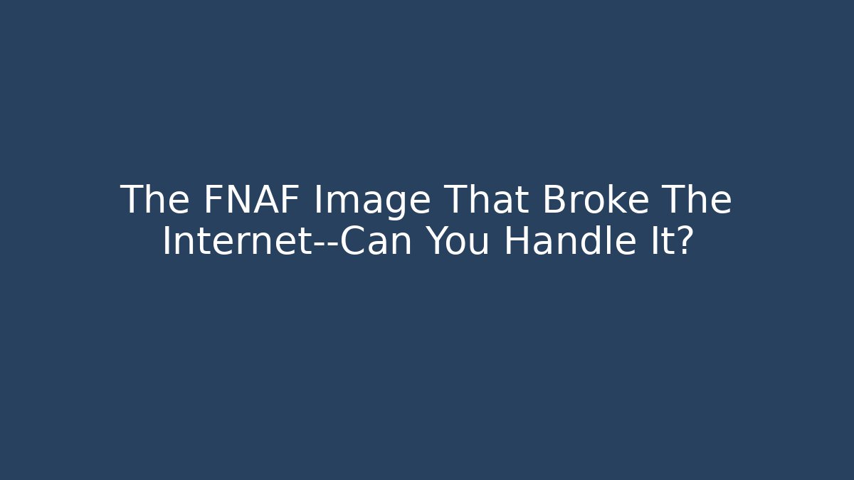 The FNAF Image That Broke The Internet—Can You Handle It?