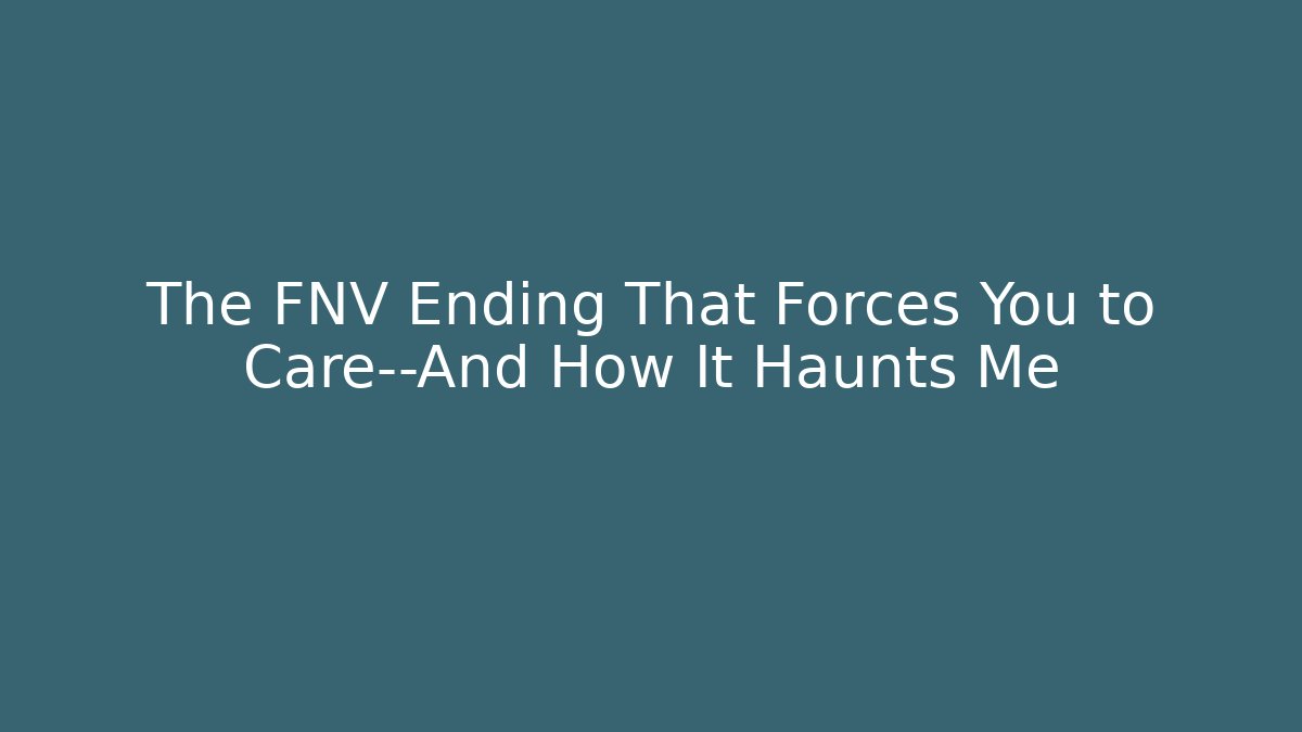The FNV Ending That Forces You to Care—And How It Haunts Me