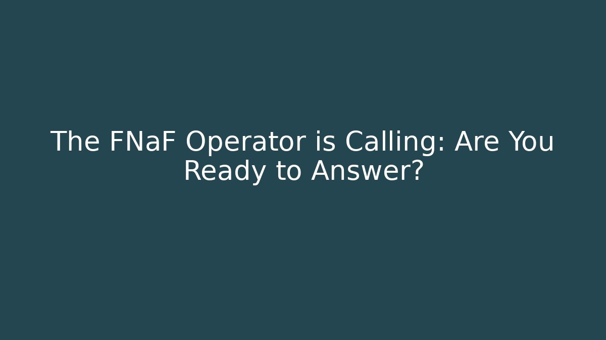 The FNaF Operator is Calling: Are You Ready to Answer?