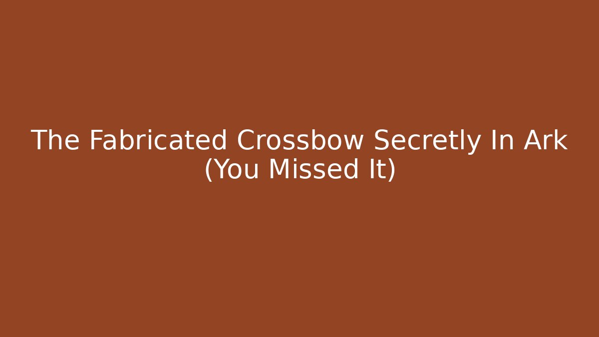 The Fabricated Crossbow Secretly In Ark (You Missed It) - Método de Aprovação