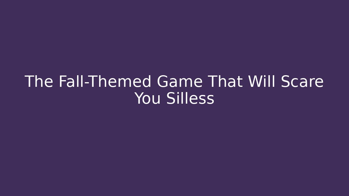 The Fall-Themed Game That Will Scare You Silless