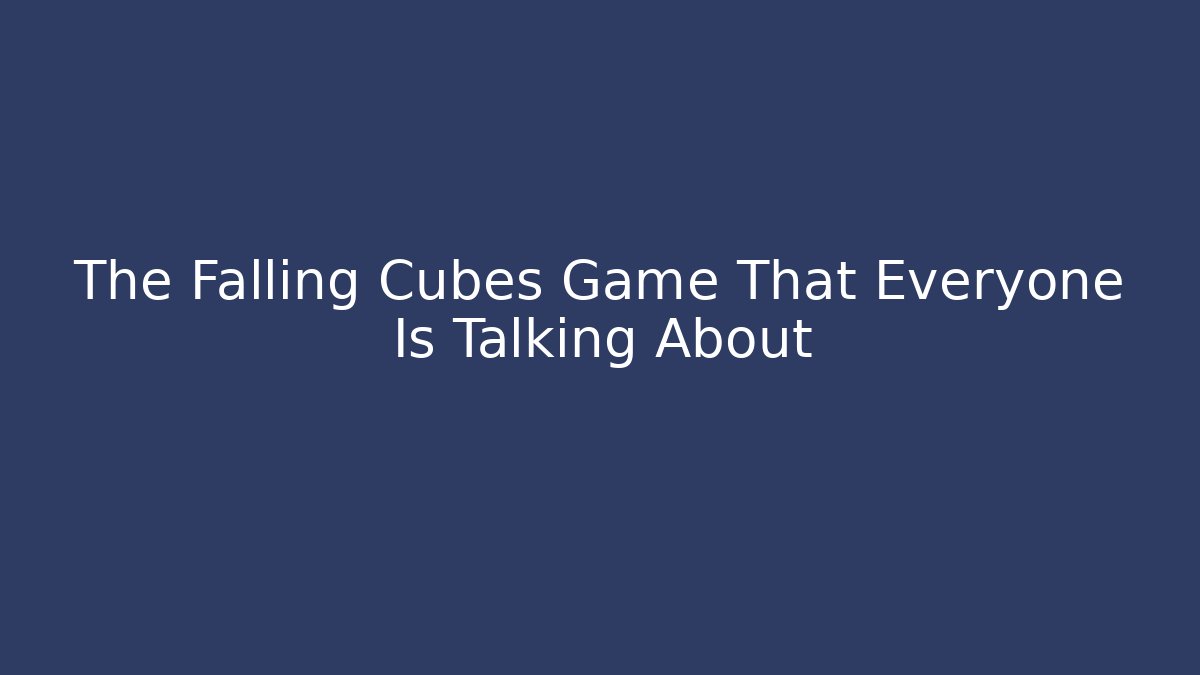 The Falling Cubes Game That Everyone Is Talking About