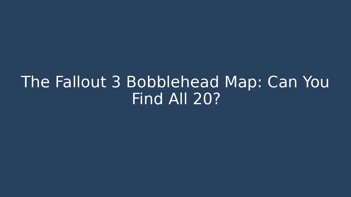The Fallout 3 Bobblehead Map: Can You Find All 20?