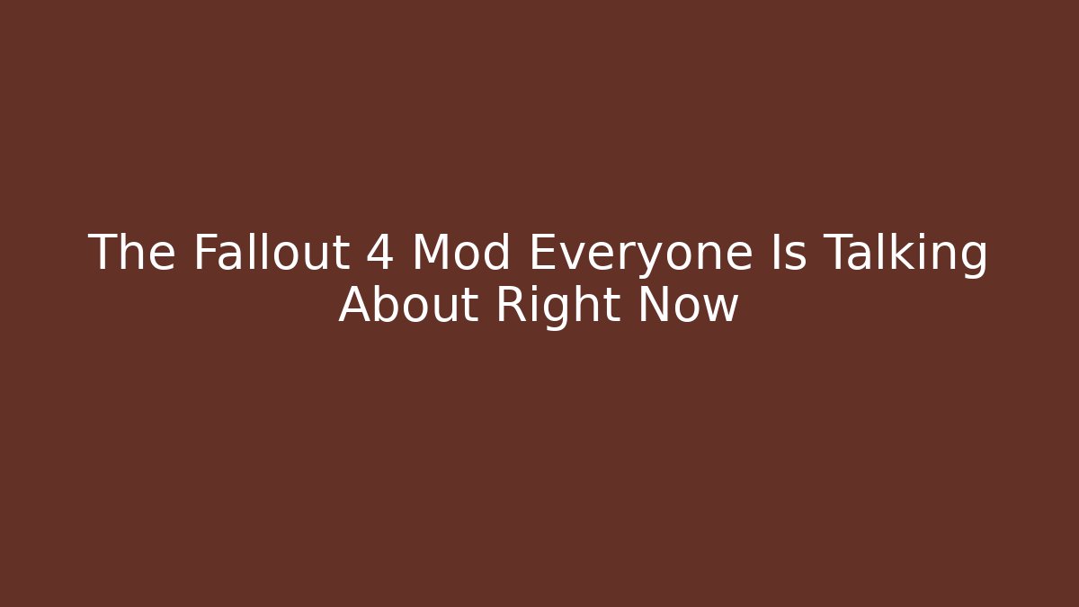 The Fallout 4 Mod Everyone Is Talking About Right Now