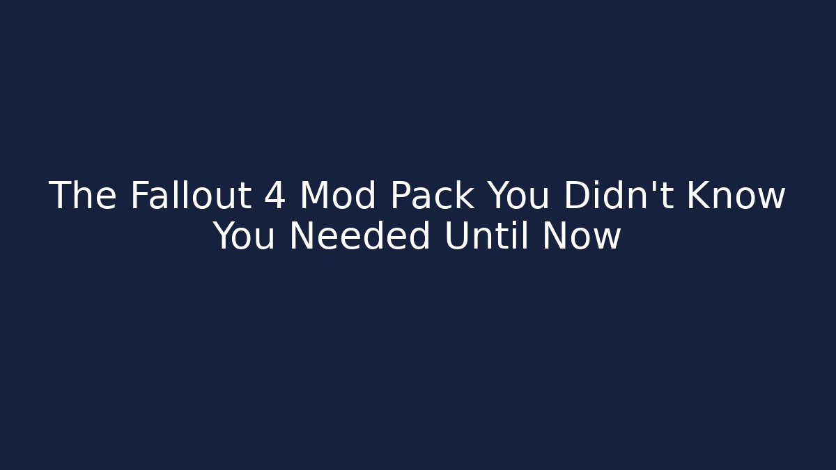 The Fallout 4 Mod Pack You Didn't Know You Needed Until Now