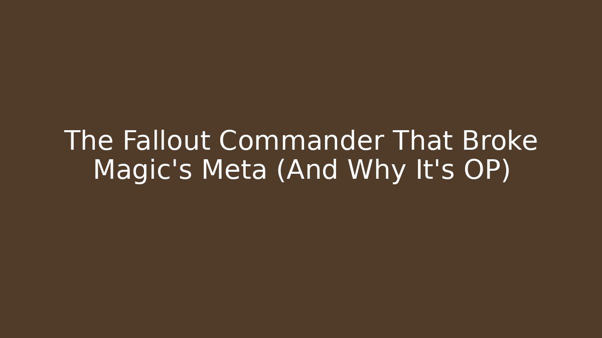 The Fallout Commander That Broke Magic's Meta (And Why It's OP)