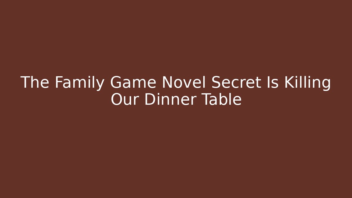 The Family Game Novel Secret Is Killing Our Dinner Table - Método de Aprovação