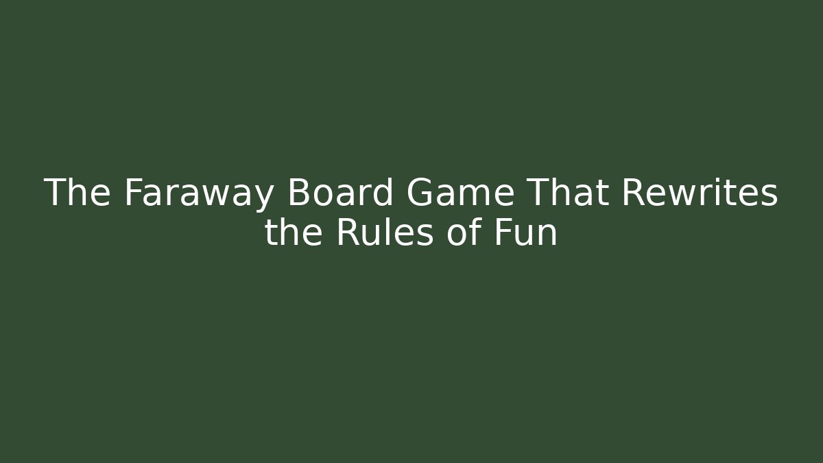 The Faraway Board Game That Rewrites the Rules of Fun