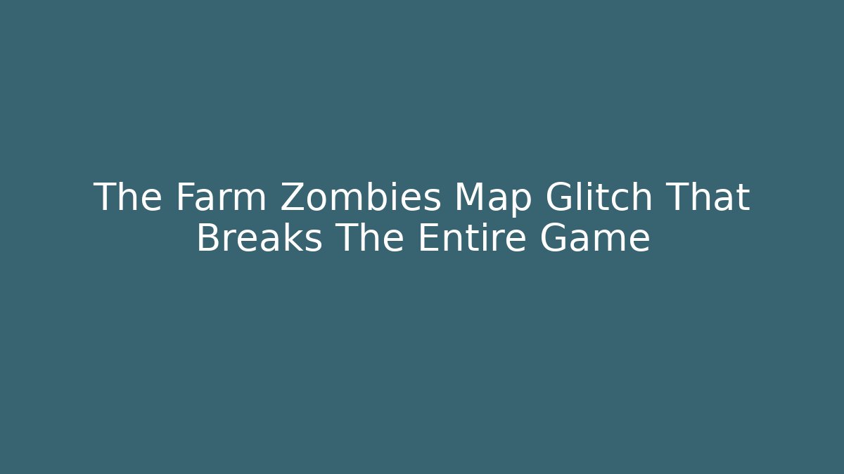 The Farm Zombies Map Glitch That Breaks The Entire Game