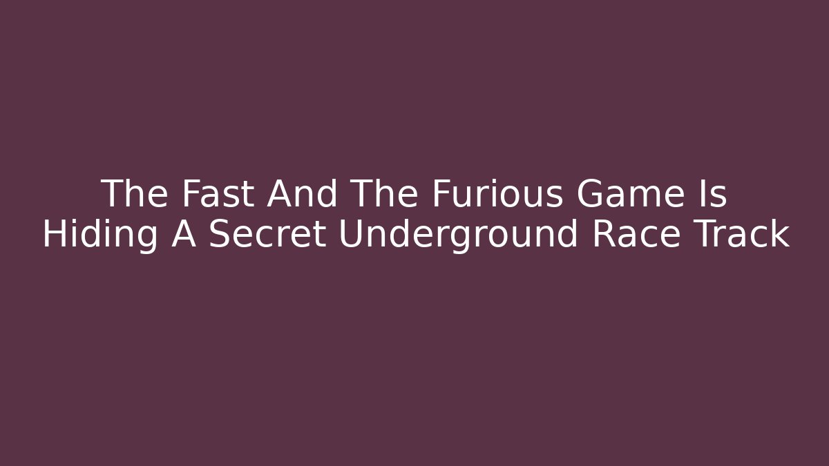 The Fast And The Furious Game Is Hiding A Secret Underground Race Track