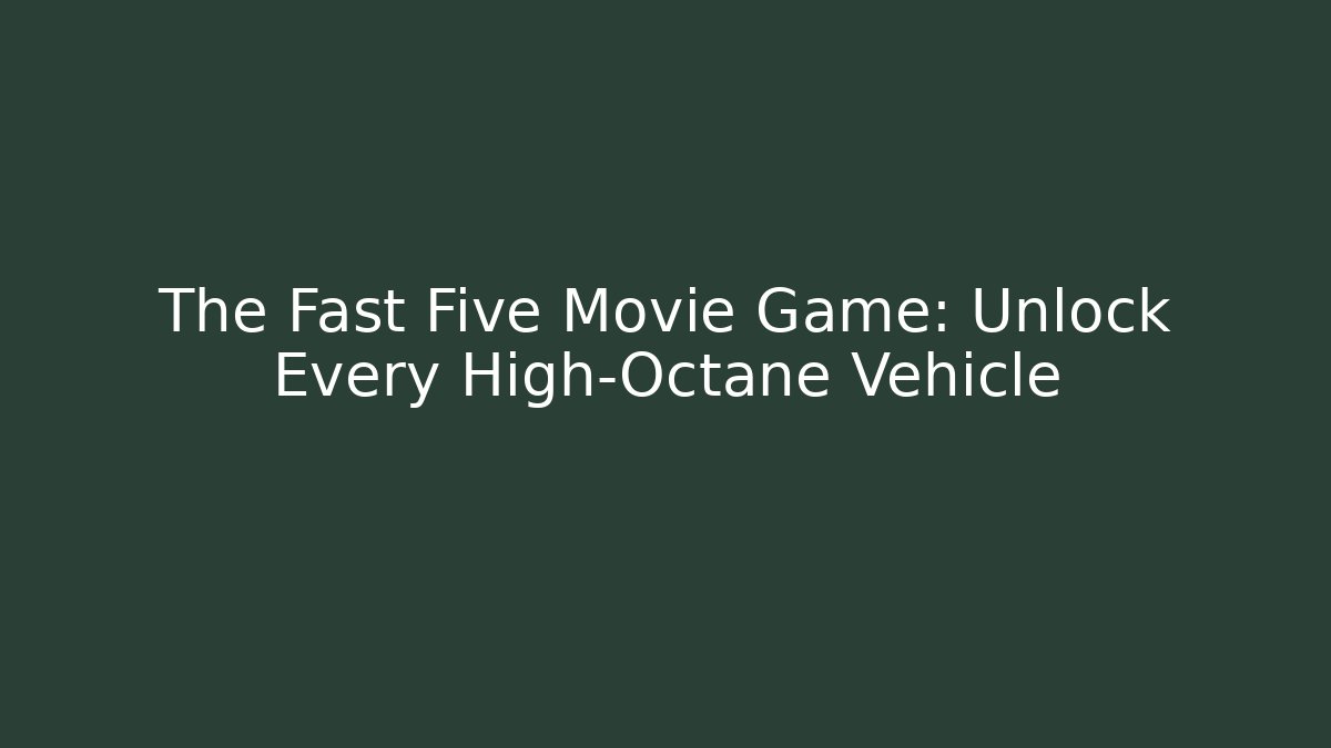 The Fast Five Movie Game: Unlock Every High-Octane Vehicle