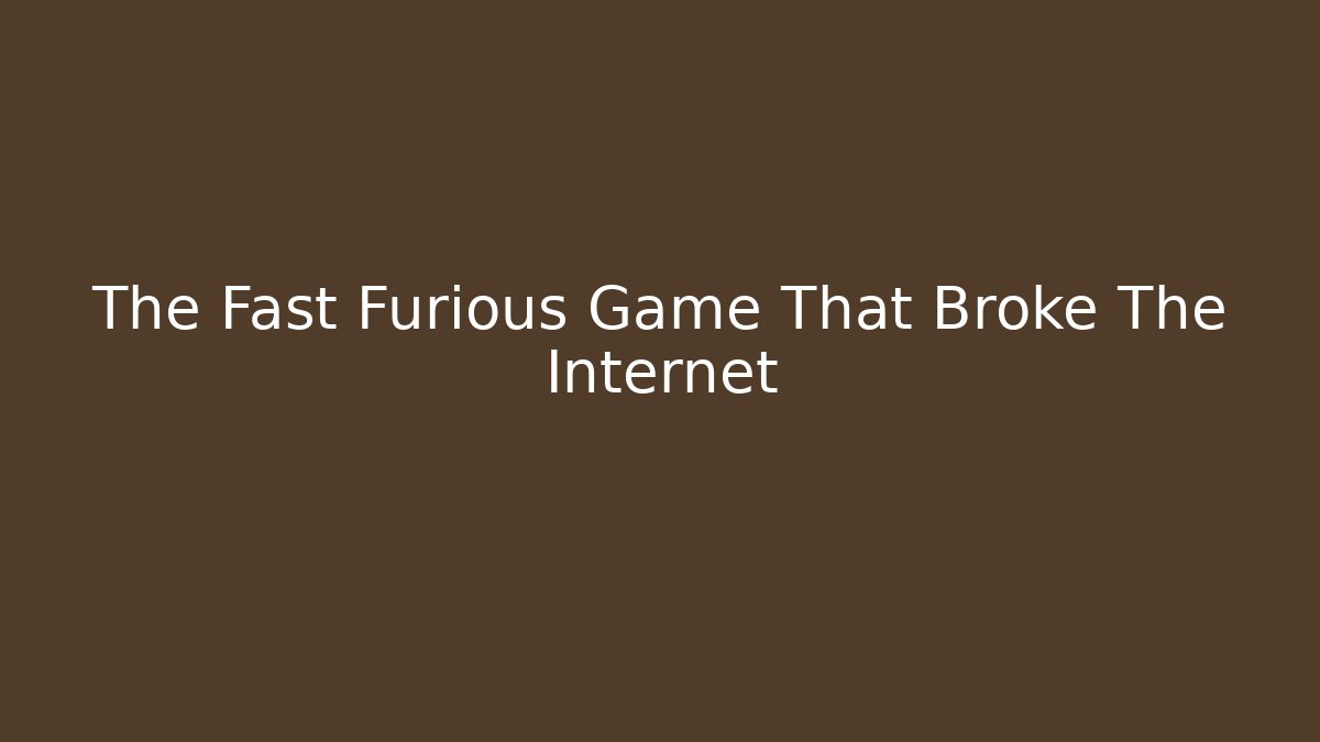 The Fast Furious Game That Broke The Internet