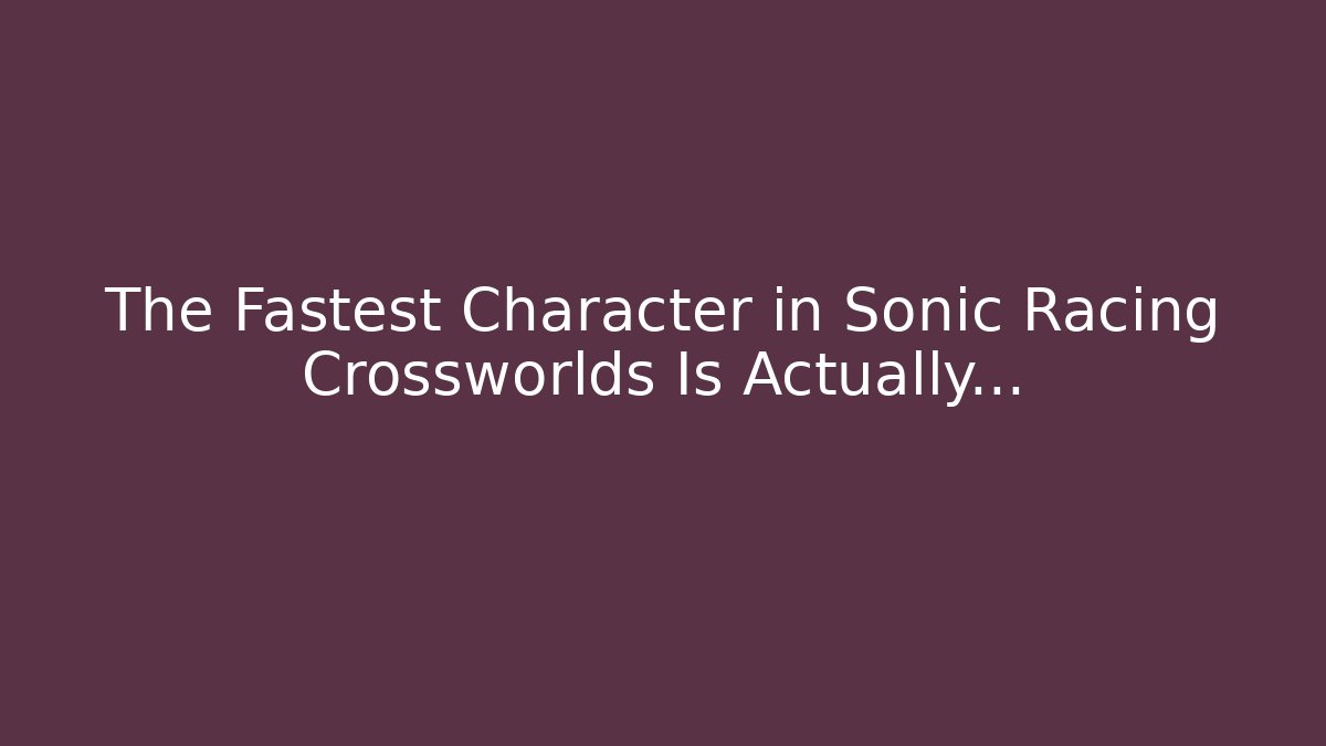 The Fastest Character in Sonic Racing Crossworlds Is Actually...