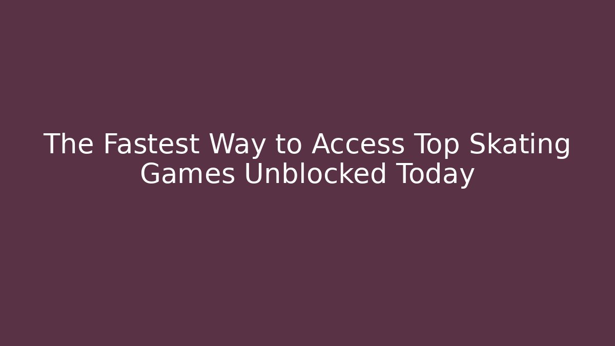 The Fastest Way to Access Top Skating Games Unblocked Today