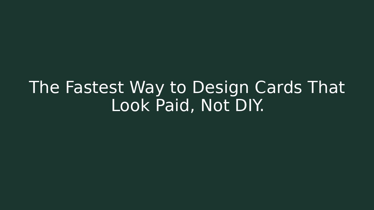 The Fastest Way to Design Cards That Look Paid, Not DIY.
