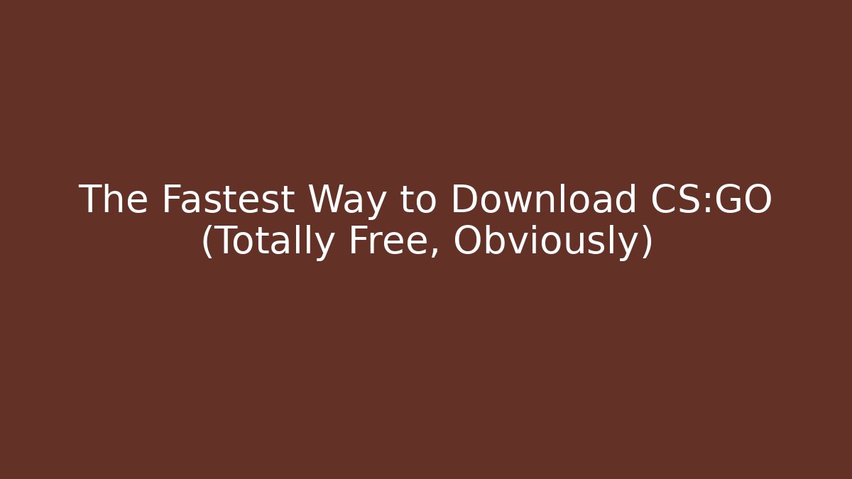 The Fastest Way to Download CS:GO (Totally Free, Obviously)
