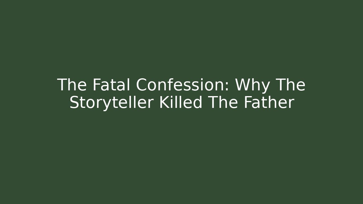 The Fatal Confession: Why The Storyteller Killed The Father