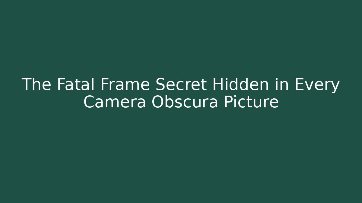 The Fatal Frame Secret Hidden in Every Camera Obscura Picture