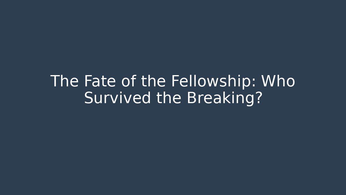 The Fate of the Fellowship: Who Survived the Breaking?