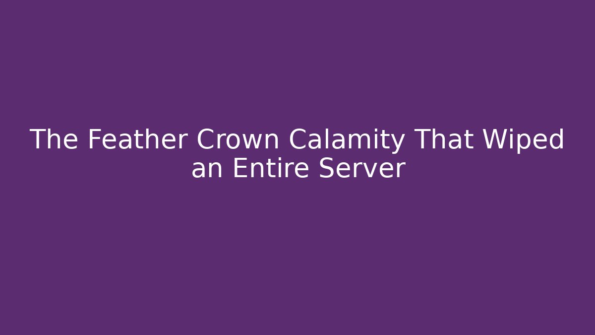 The Feather Crown Calamity That Wiped an Entire Server