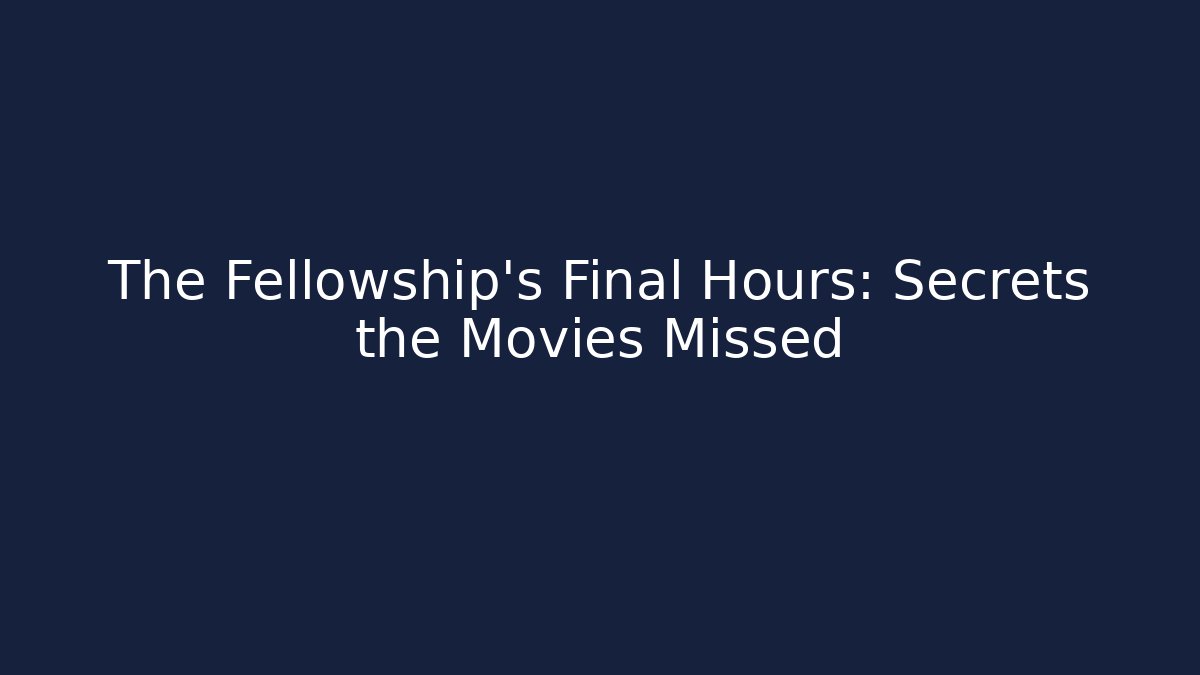 The Fellowship's Final Hours: Secrets the Movies Missed