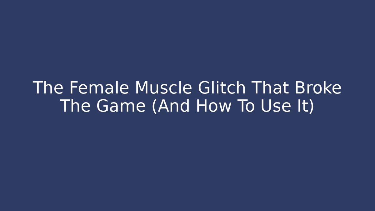 The Female Muscle Glitch That Broke The Game (And How To Use It)