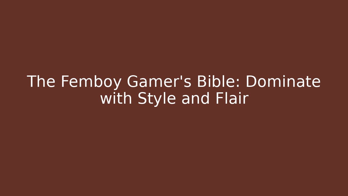 The Femboy Gamer's Bible: Dominate with Style and Flair