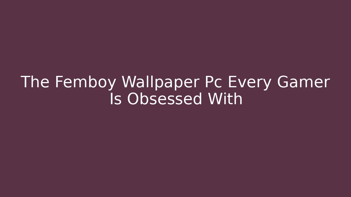 The Femboy Wallpaper Pc Every Gamer Is Obsessed With