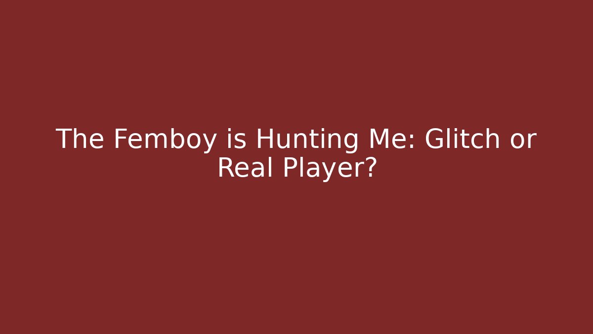 The Femboy is Hunting Me: Glitch or Real Player?