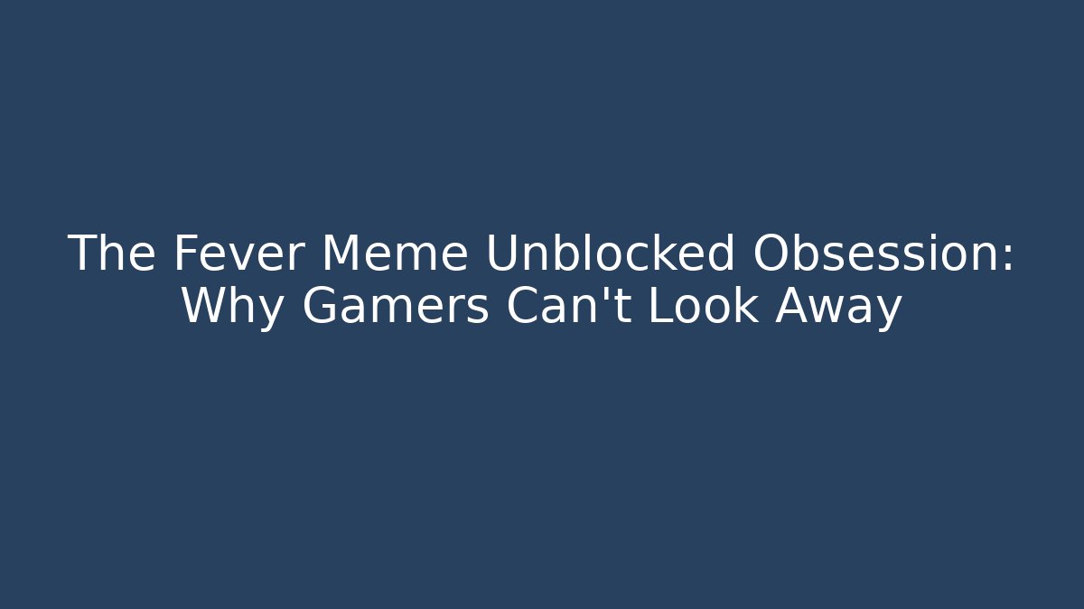 The Fever Meme Unblocked Obsession: Why Gamers Can't Look Away