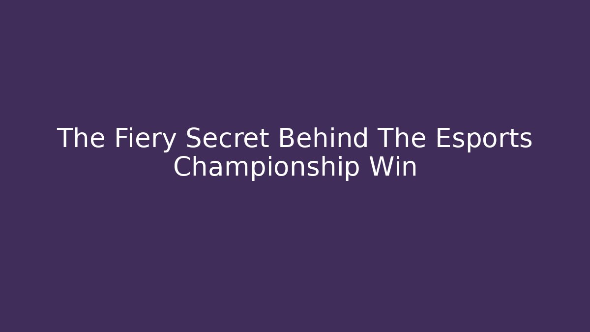 The Fiery Secret Behind The Esports Championship Win