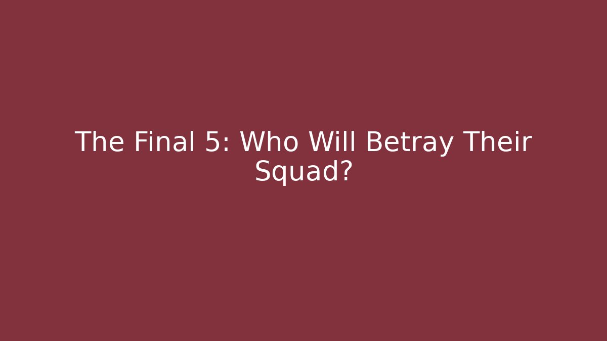 The Final 5: Who Will Betray Their Squad?