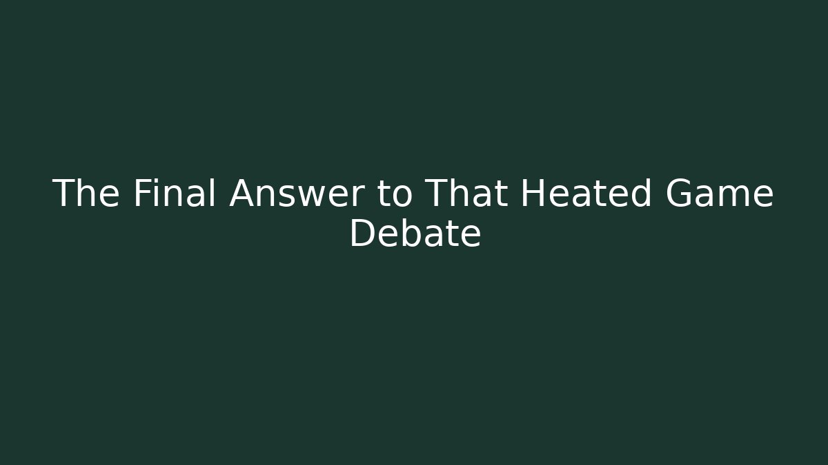 The Final Answer to That Heated Game Debate