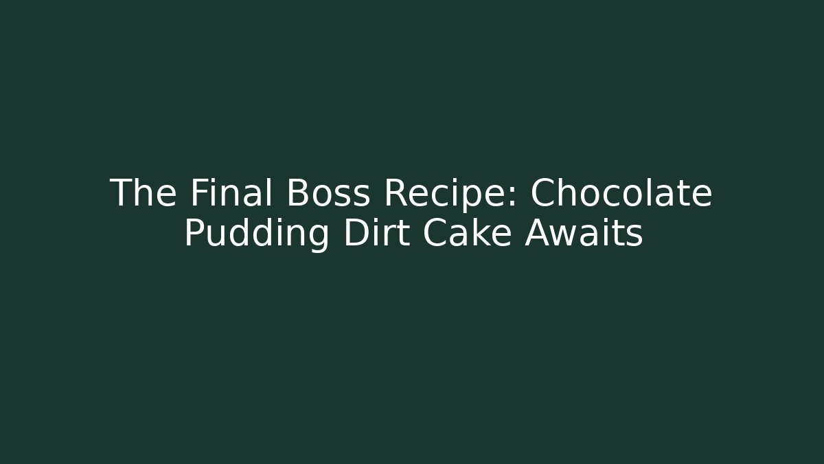 The Final Boss Recipe: Chocolate Pudding Dirt Cake Awaits