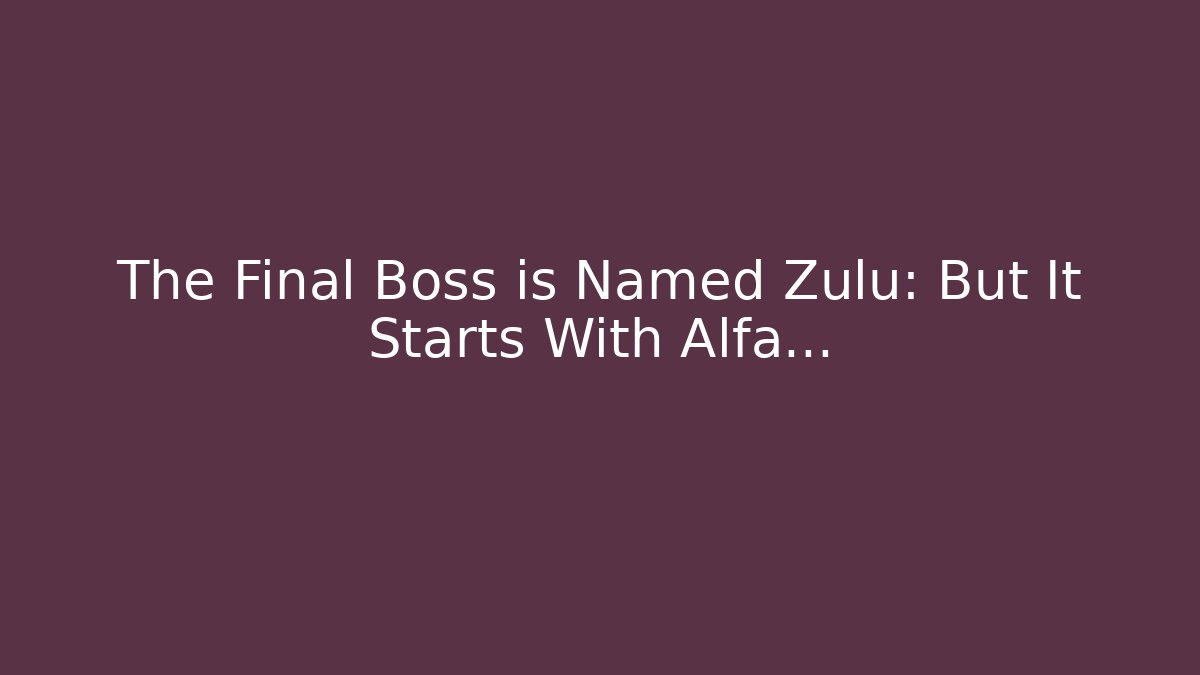 The Final Boss is Named Zulu: But It Starts With Alfa…