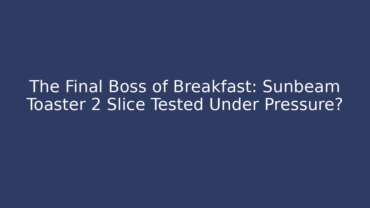 The Final Boss of Breakfast: Sunbeam Toaster 2 Slice Tested Under Pressure?