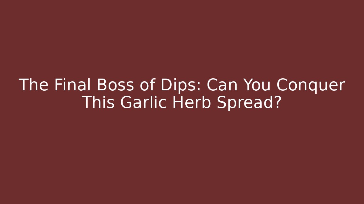 The Final Boss of Dips: Can You Conquer This Garlic Herb Spread?
