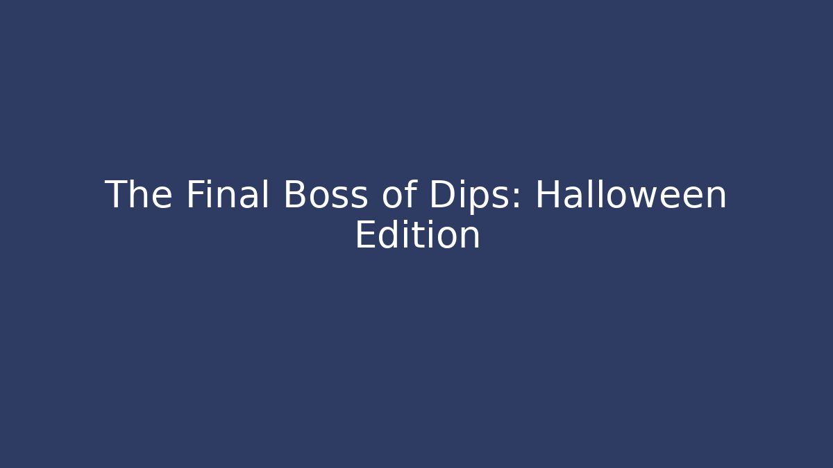 The Final Boss of Dips: Halloween Edition