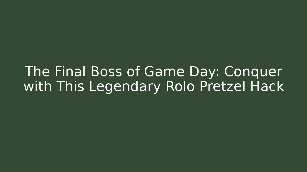 The Final Boss of Game Day: Conquer with This Legendary Rolo Pretzel Hack