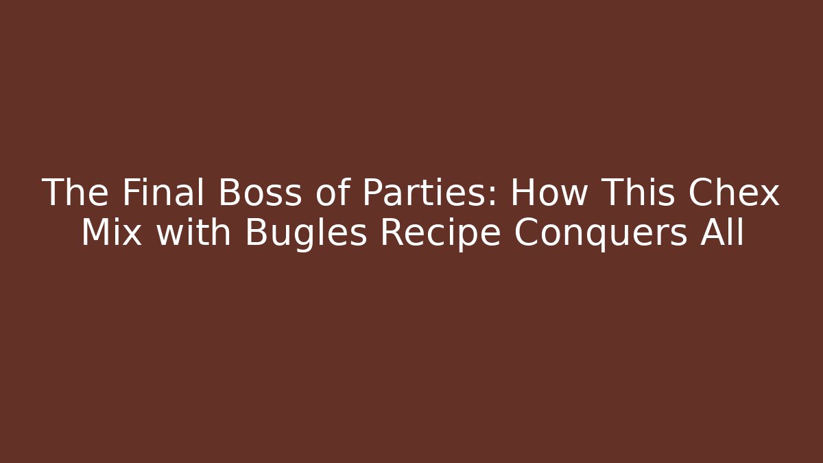 The Final Boss of Parties: How This Chex Mix with Bugles Recipe Conquers All