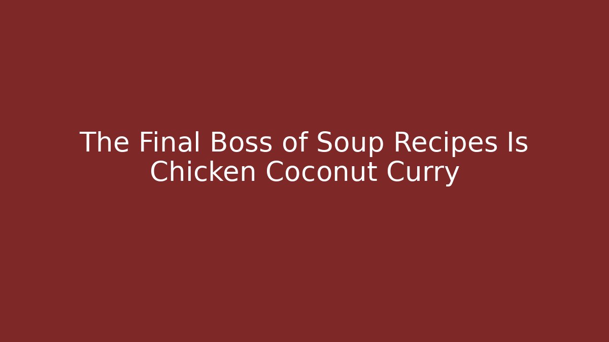 The Final Boss of Soup Recipes Is Chicken Coconut Curry