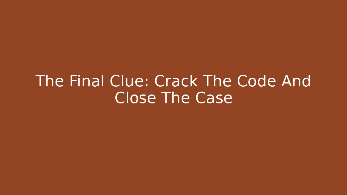 The Final Clue: Crack The Code And Close The Case