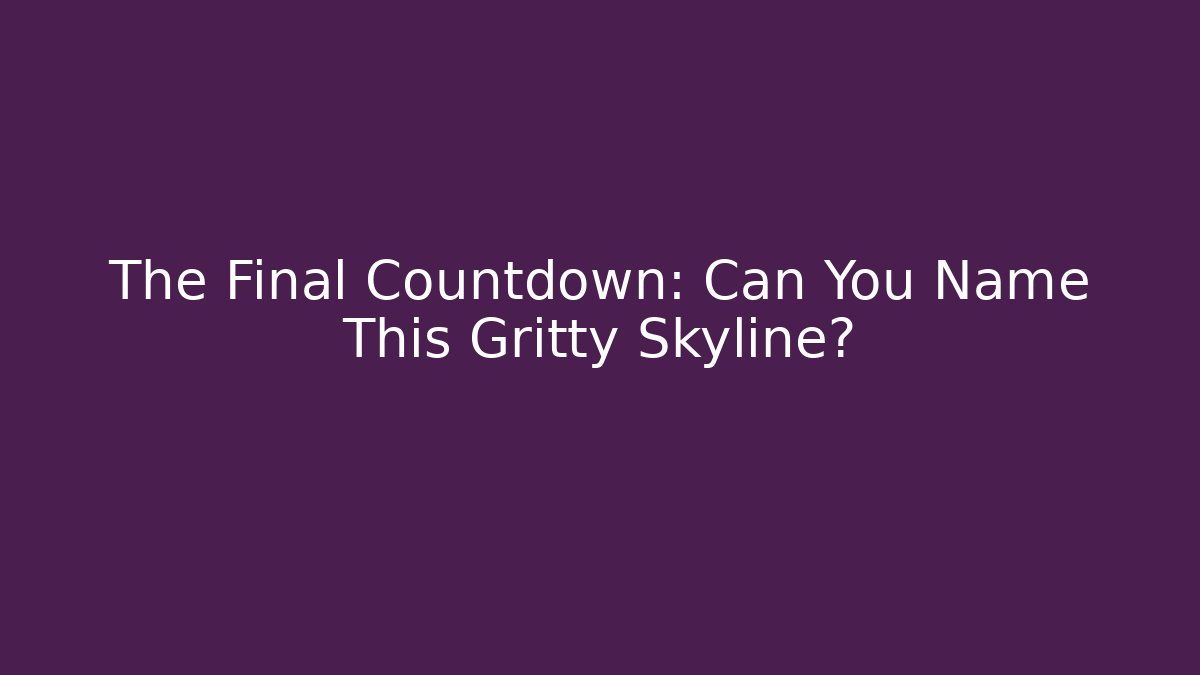 The Final Countdown: Can You Name This Gritty Skyline?