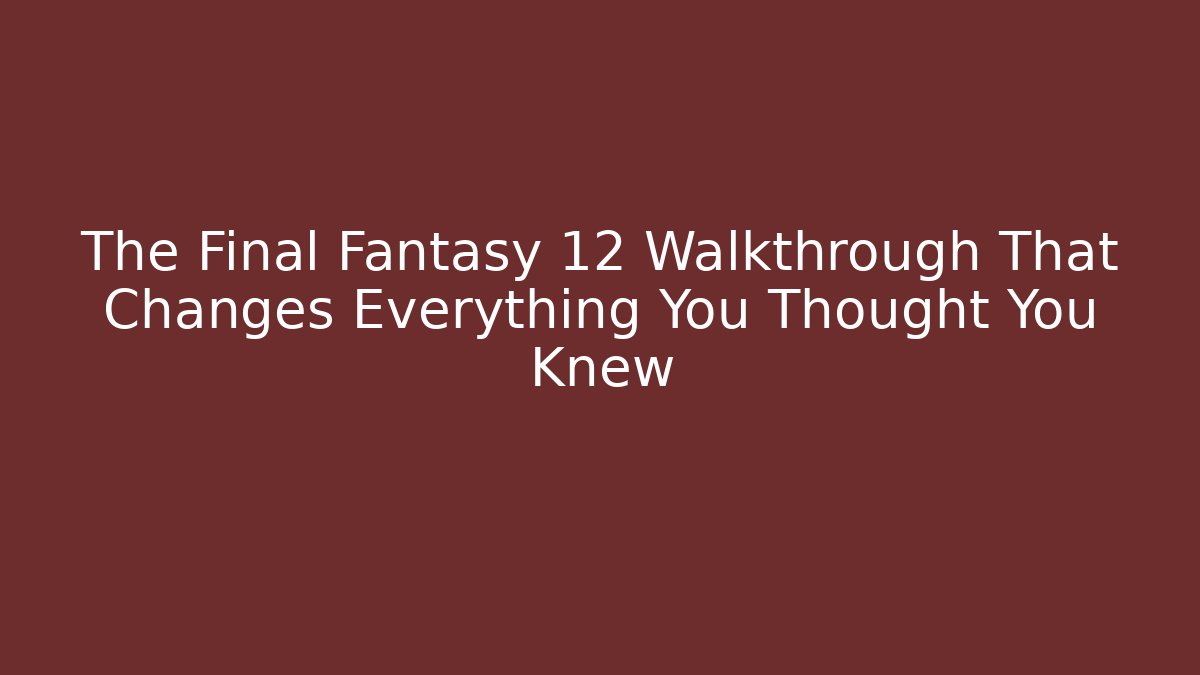 The Final Fantasy 12 Walkthrough That Changes Everything You Thought You Knew