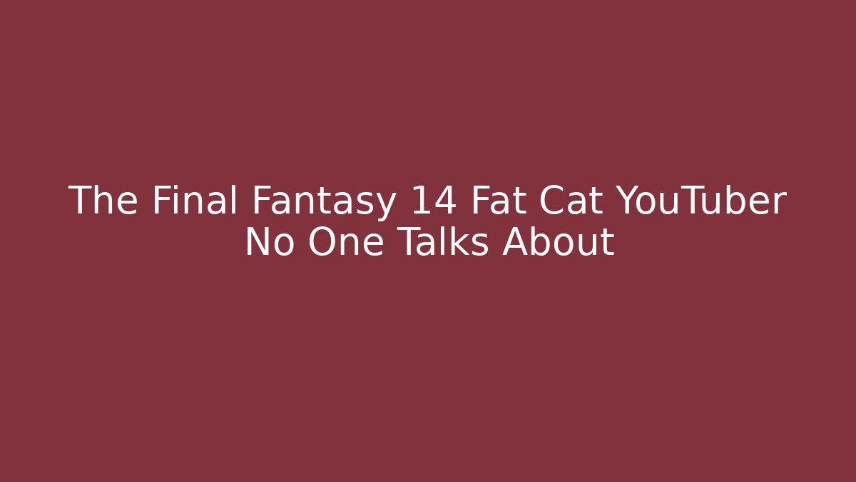 The Final Fantasy 14 Fat Cat YouTuber No One Talks About