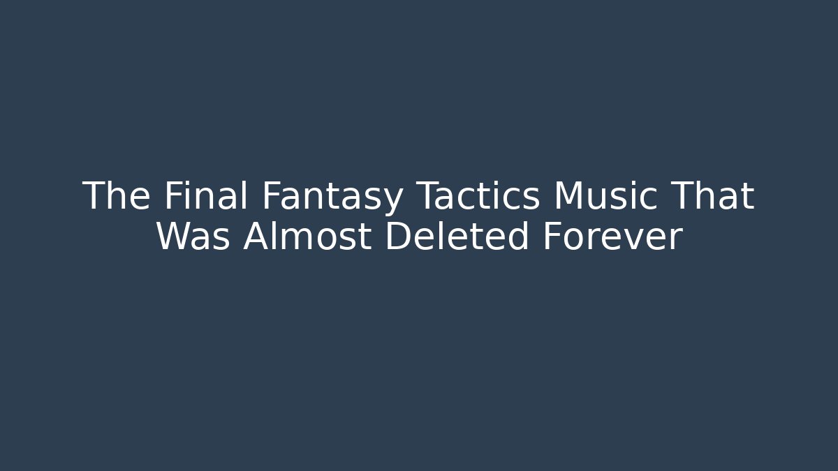 The Final Fantasy Tactics Music That Was Almost Deleted Forever