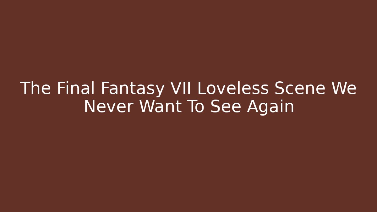The Final Fantasy VII Loveless Scene We Never Want To See Again