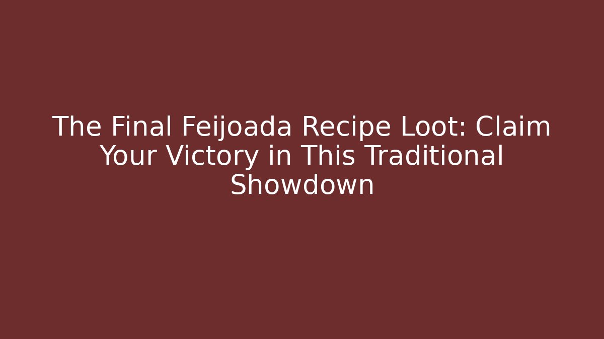 The Final Feijoada Recipe Loot: Claim Your Victory in This Traditional Showdown